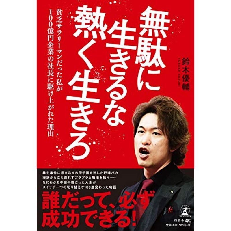 無駄に生きるな 熱く生きろ 貧乏サラリーマンだった私が100億円企業の社長に駆け上がれた理由