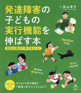 発達障害の子どもの実行機能を伸ばす本 自立に向けて今できること 高山恵子