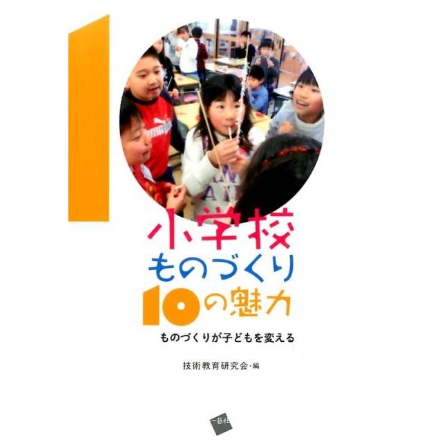 小学校ものづくり10の魅力 ものづくりが子どもを変える