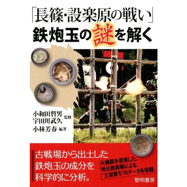 長篠・設楽原の戦い 鉄炮玉の謎を解く 小林芳春 編著 小和田哲男 監修 宇田川武久