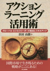 アクションラーニング活用術　グローバル・ビジネスリーダーの養成とスキルアップ　浜田由朗 著