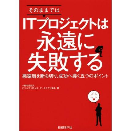 そのままではＩＴプロジェクトは永遠に失敗する 悪循環を断ち切り、成功へ導く五つのポイント／ビジネスプロセス・アーキテクト協会(著者)