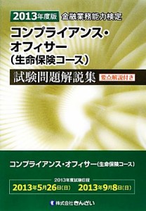  金融業務能力検定　コンプライアンス・オフィサー〈生命保険コース〉試験問題解説集(２０１３年度版)／きんざい教育事業センタ