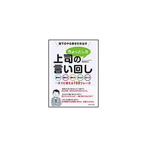 部下のやる気を引き出す上司のちょっとした言い回し 聞き方・褒め方・頼み方・伝え方・叱り方...すぐに使える150フレーズ