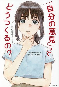 「自分の意見」ってどうつくるの? 哲学講師が教える超ロジカル思考術 平山美希