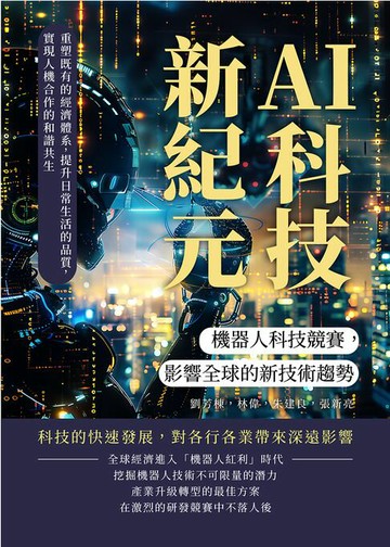 【電子書】AI科技新紀元，機器人科技競賽，影響全球的新技術趨勢：重塑既有的經濟體系，提升日常生活的品質，實現人機合作的和諧共生
