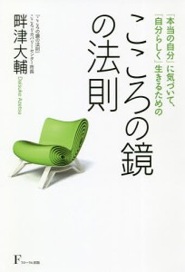 こころの鏡の法則　「本当の自分」に気づいて、「自分らしく」生きるための 畔津大輔