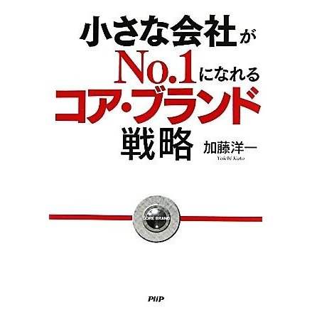 小さな会社がＮｏ．１になれるコア・ブランド戦略／加藤洋一