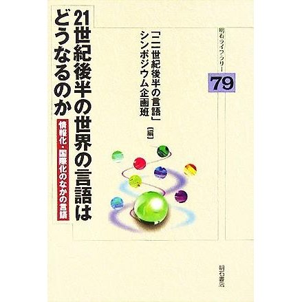 ２１世紀後半の世界の言語はどうなるのか 情報化・国際化のなかの言語 明石ライブラリー／「二一世紀後半の言語」シンポジウム企画班(編者)