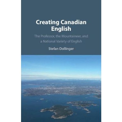 Creating Canadian English: The Professor, the Mountaineer, and a National Variety of English