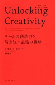  Ｕｎｌｏｃｋｉｎｇ　Ｃｒｅａｔｉｖｉｔｙ チームの創造力を解き放つ最強の戦略／マイケル・Ａ．ロベルト(著者),花塚恵(訳者)