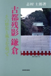  古都残影　鎌倉 その歴史と風土を追って／志村士郎(著者)