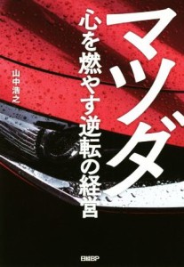  マツダ　心を燃やす逆転の経営／山中浩之(著者)