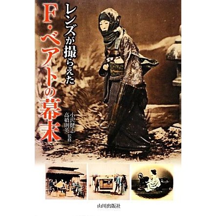 レンズが撮らえたＦ．ベアトの幕末／小沢健志，高橋則英