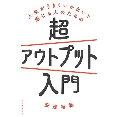 人生がうまくいかないと感じる人のための超アウトプット入門