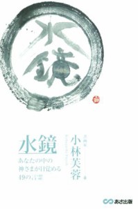  水鏡 あなたの中の神さまが目覚める４９の言霊／小林芙蓉(著者)