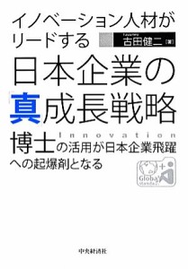  イノベーション人材がリードする日本企業の「真」成長戦略／古田健二(著者)