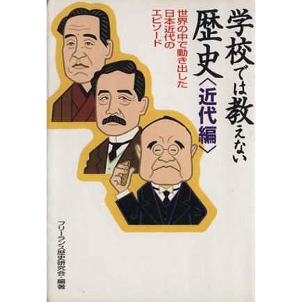 学校では教えない歴史　近代編 世界の中で動き出した日本近代のエピソード／フリーランス歴史研究会