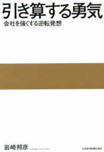  引き算する勇気　会社を強くする逆転発想／岩崎邦彦(著者)