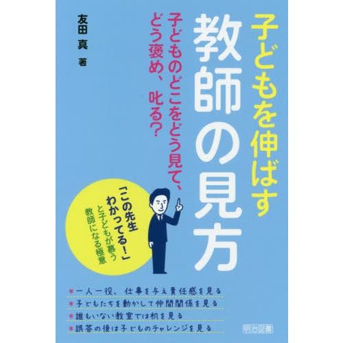 子どもを伸ばす教師の見方 子どものどこをどう見て,どう褒め,叱る この先生わかってる と子どもが慕う教師になる極意