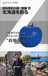 北海道を釣る　自転車釣り師斎藤豊　斎藤豊 著