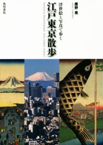  浮世絵と写真で歩く　江戸東京散歩／鷹野晃(著者)