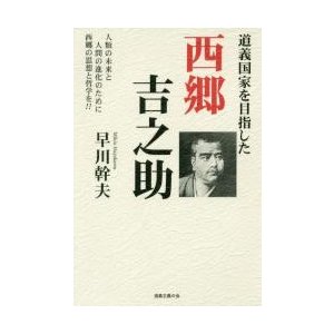 道義国家を目指した西郷吉之助 人類の未来と人間の進化のために西郷の思想と哲学を