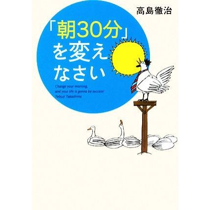 「朝３０分」を変えなさい／高島徹治