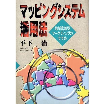 マッピングシステム活用法 地域密着型マーケティングのすすめ／平下治(著者)