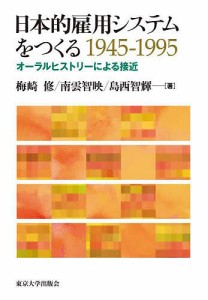 日本的雇用システムをつくる1945-1995 オーラルヒストリーによる接近 梅崎修 南雲智映 島西智輝