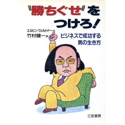 “勝ちぐせ”をつけろ！ ビジネスで成功する男の生き方／エルビンフェルトナー，竹村健一