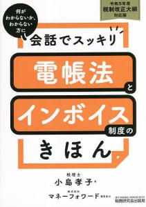 会話でスッキリ電帳法とインボイス制度のきほん 何がわからないか、わからない方に 令和5年度税制改正大綱対応版 小島孝子