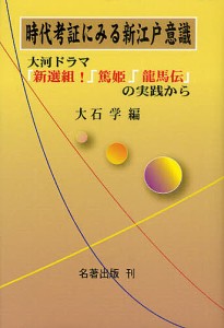 時代考証にみる新江戸意識 大河ドラマ「新選組!」「篤姫」「龍馬伝」の実践から 大石学