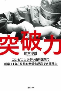 突破力 コンビニより多い歯科医院で創業11年15院を無借金経営できる理由 熊木淳雄