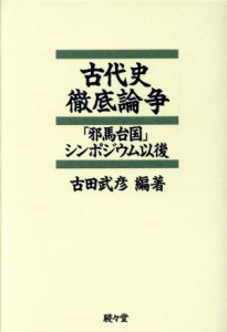  古代史徹底論争 「邪馬台国」シンポジウム以後／古田武彦