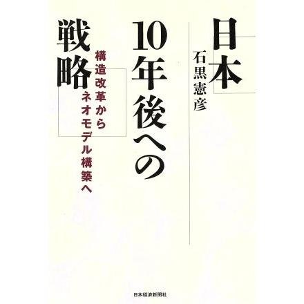 日本１０年後への戦略 構造改革からネオモデル構築へ／石黒憲彦(著者)