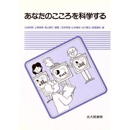 あなたのこころを科学する／加来秀俊，山本義史，古川雅文，高尾兼利，古城和敬，上野徳美，高山智行