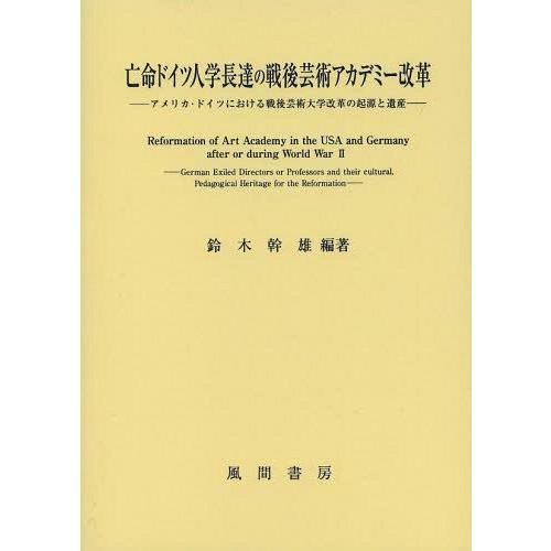 亡命ドイツ人学長達の戦後芸術アカデミー改革 アメリカ・ドイツにおける戦後芸術大学改革の起源と遺産