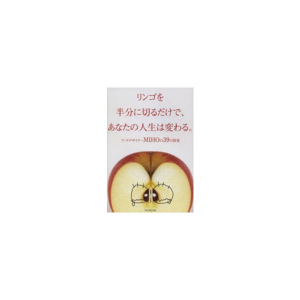 リンゴを半分に切るだけで,あなたの人生は変わる フードデザイナーMIHOの39の提案