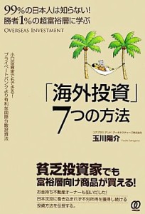  勝者１％の超富裕層に学ぶ「海外投資」７つの方法 ９９％の日本人は知らない！／玉川陽介