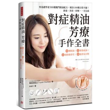 對症精油．芳療．手作全書：零基礎學會300種獨門精油配方，解決100種日常不適！