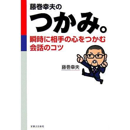 藤巻幸夫のつかみ。 瞬時に相手の心をつかむ会話のコツ 実日ビジネス／藤巻幸夫