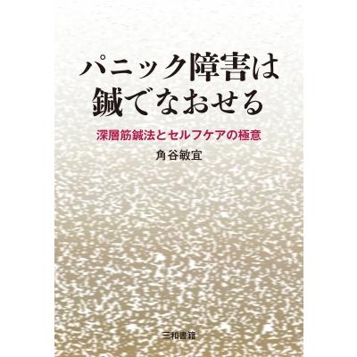 パニック障害は鍼でなおせる 深層筋鍼法とセルフケアの極意   角谷敏宜  〔本〕