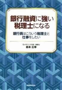  銀行融資に強い税理士になる 銀行員はこういう税理士と仕事をしたい／島本広幸(著者)