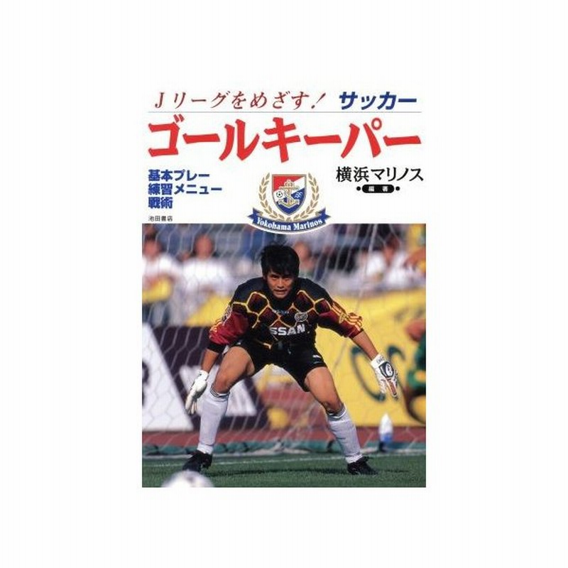 ｊリーグをめざす ゴールキーパー 基本プレー 練習メニュー 戦術 横浜マリノス 著者 通販 Lineポイント最大get Lineショッピング