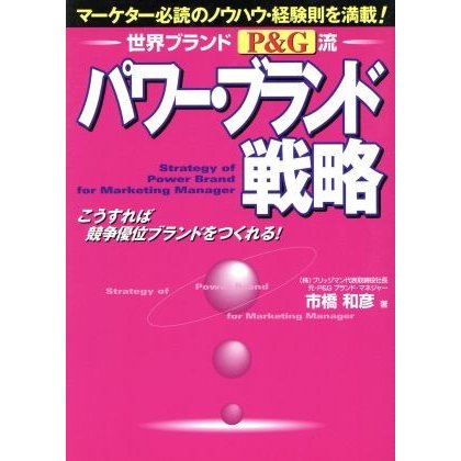 世界ブランドＰ＆Ｇ流　パワー・ブランド戦略 マーケター必読のノウハウ・経験則を満載！／市橋和彦(著者)