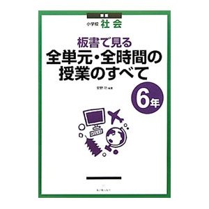 板書で見る全単元・全時間の授業のすべて ６年／安野功