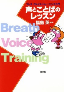  声とことばのレッスン ブレス・ヴォイス・トレーニング入門／福島英(著者)