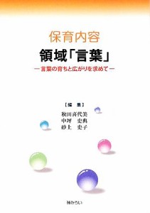  保育内容　領域「言葉」 言葉の育ちと広がりを求めて／秋田喜代美，中坪史典，砂上史子