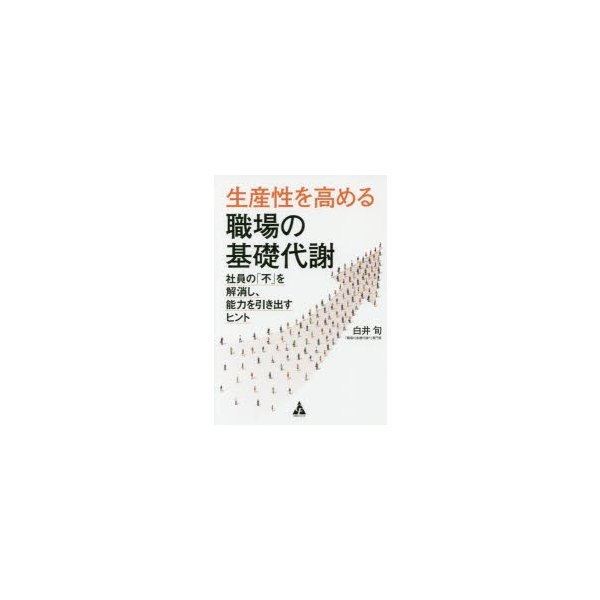 生産性を高める職場の基礎代謝 社員の 不 を解消し,能力を引き出すヒント